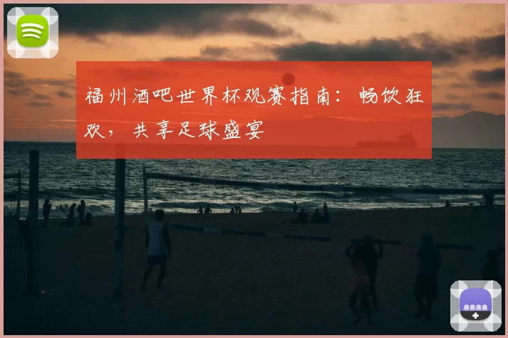 福州酒吧世界杯观赛指南:畅饮狂欢,共享足球盛宴