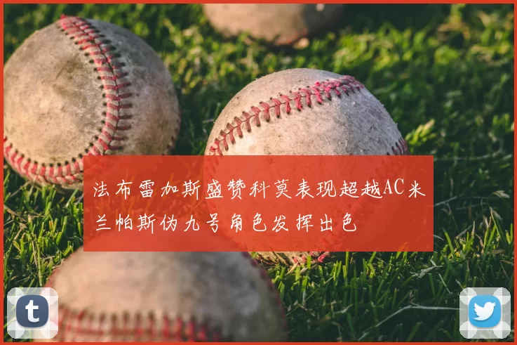 法布雷加斯盛赞科莫表现超越AC米兰帕斯伪九号角色发挥出色